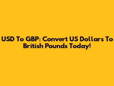 USD To GBP: Convert US Dollars To British Pounds Today!