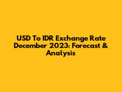 USD To IDR Exchange Rate December 2023: Forecast & Analysis