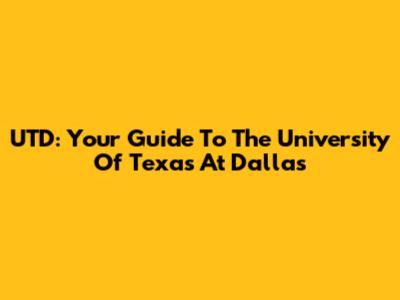 UTD: Your Guide To The University Of Texas At Dallas