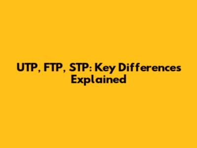 UTP, FTP, STP: Key Differences Explained