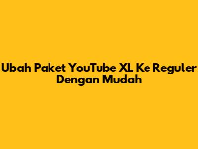 Ubah Paket YouTube XL Ke Reguler Dengan Mudah