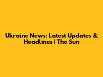 Ukraine News: Latest Updates & Headlines | The Sun