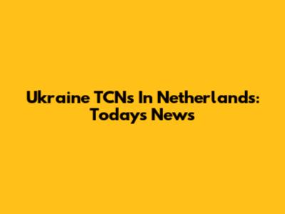 Ukraine TCNs In Netherlands: Today's News