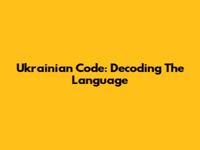 Ukrainian Code: Decoding The Language