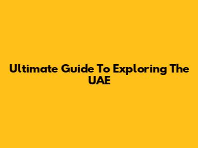 Ultimate Guide To Exploring The UAE