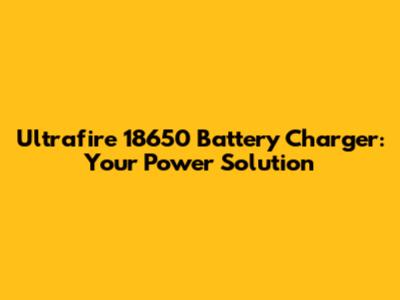 Ultrafire 18650 Battery Charger: Your Power Solution