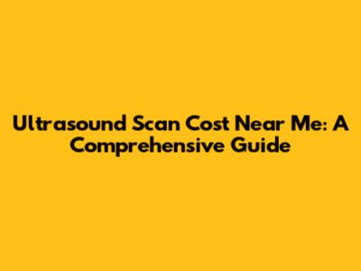 Ultrasound Scan Cost Near Me: A Comprehensive Guide