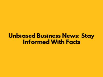 Unbiased Business News: Stay Informed With Facts