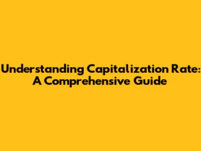 Understanding Capitalization Rate: A Comprehensive Guide