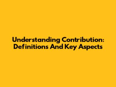 Understanding Contribution: Definitions And Key Aspects