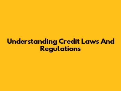 Understanding Credit Laws And Regulations