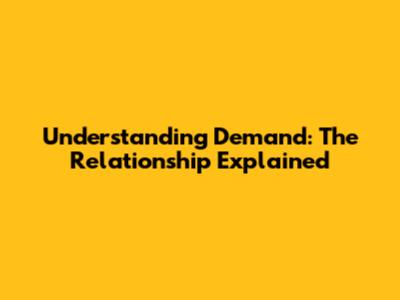 Understanding Demand: The Relationship Explained