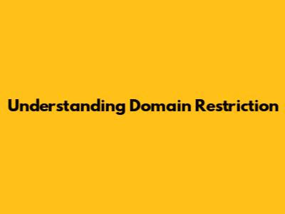 Understanding Domain Restriction