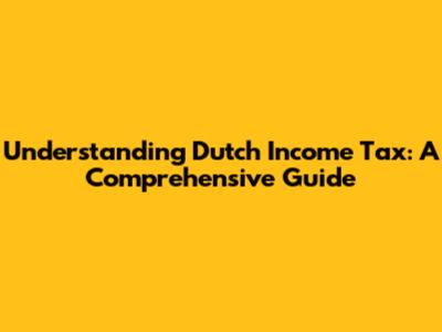 Understanding Dutch Income Tax: A Comprehensive Guide