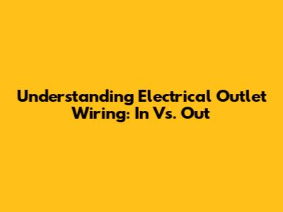 Understanding Electrical Outlet Wiring: In Vs. Out