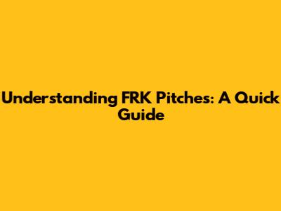 Understanding FRK Pitches: A Quick Guide