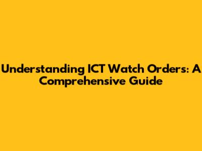 Understanding ICT Watch Orders: A Comprehensive Guide