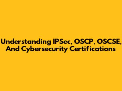 Understanding IPSec, OSCP, OSCSE, And Cybersecurity Certifications