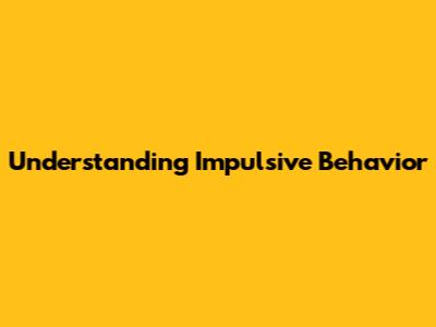 Understanding Impulsive Behavior
