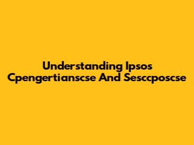 Understanding Ipsos Cpengertianscse And Sesccposcse