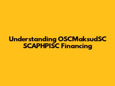 Understanding OSCMaksudSC SCAPHPISC Financing