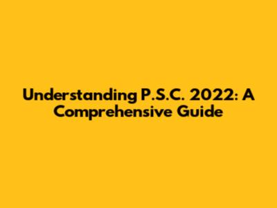 Understanding P.S.C. 2022: A Comprehensive Guide