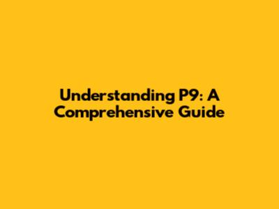 Understanding P9: A Comprehensive Guide