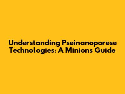 Understanding Pseinanoporese Technologies: A Minion's Guide