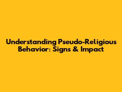 Understanding Pseudo-Religious Behavior: Signs & Impact