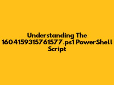 Understanding The 1604159315761577.ps1 PowerShell Script