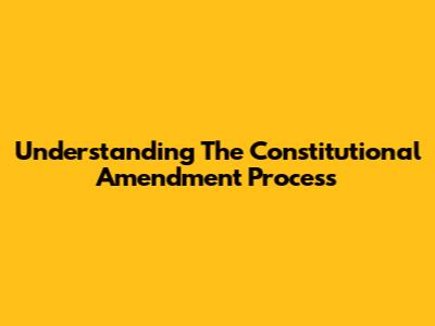 Understanding The Constitutional Amendment Process