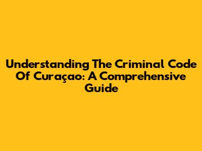Understanding The Criminal Code Of Curaçao: A Comprehensive Guide