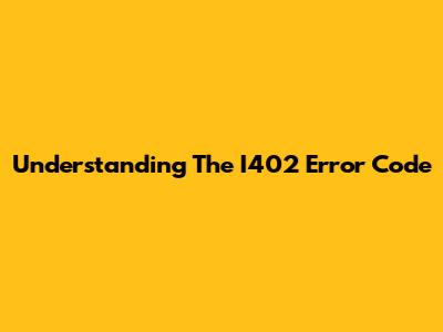 Understanding The I402 Error Code