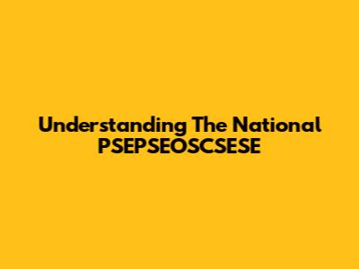 Understanding The National PSEPSEOSCSESE