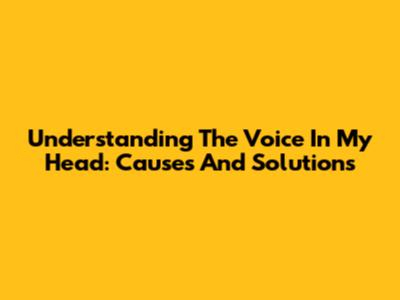 Understanding The Voice In My Head: Causes And Solutions