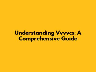 Understanding Vvvvcs: A Comprehensive Guide