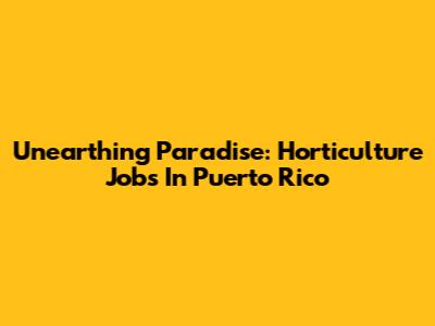 Unearthing Paradise: Horticulture Jobs In Puerto Rico