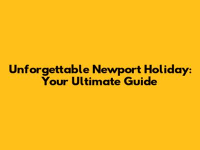 Unforgettable Newport Holiday: Your Ultimate Guide