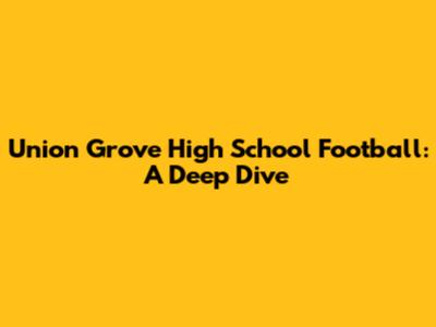 Union Grove High School Football: A Deep Dive