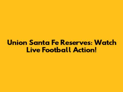 Union Santa Fe Reserves: Watch Live Football Action!