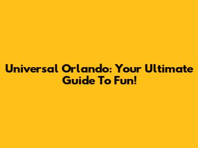 Universal Orlando: Your Ultimate Guide To Fun!