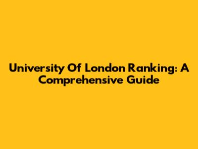 University Of London Ranking: A Comprehensive Guide