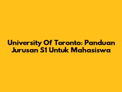 University Of Toronto: Panduan Jurusan S1 Untuk Mahasiswa