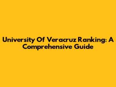University Of Veracruz Ranking: A Comprehensive Guide