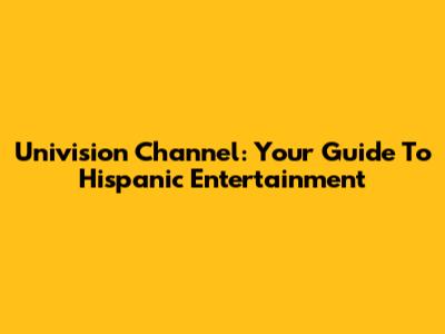 Univision Channel: Your Guide To Hispanic Entertainment