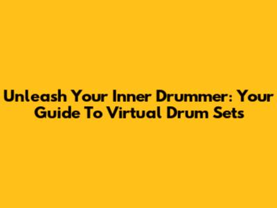 Unleash Your Inner Drummer: Your Guide To Virtual Drum Sets