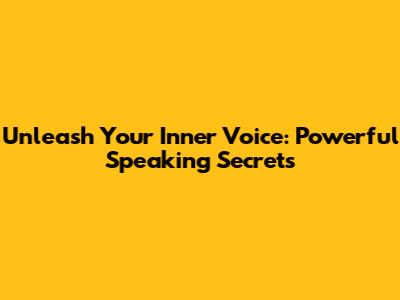 Unleash Your Inner Voice: Powerful Speaking Secrets