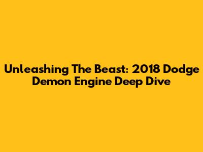 Unleashing The Beast: 2018 Dodge Demon Engine Deep Dive