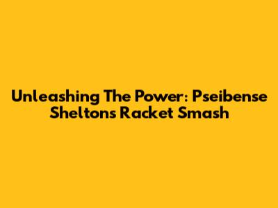 Unleashing The Power: Pseibense Shelton's Racket Smash