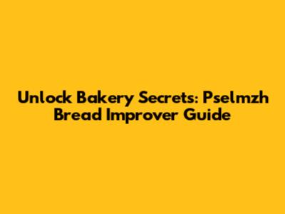 Unlock Bakery Secrets: Pselmzh Bread Improver Guide